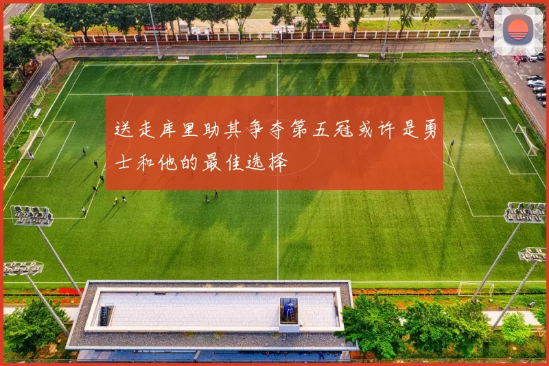 送走库里助其争夺第五冠或许是勇士和他的最佳选择