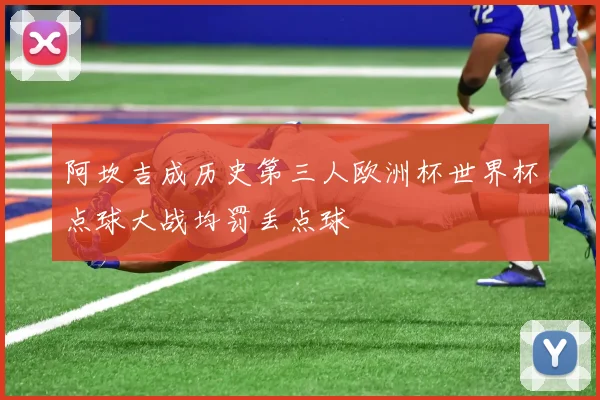 阿坎吉成历史第三人欧洲杯世界杯点球大战均罚丢点球