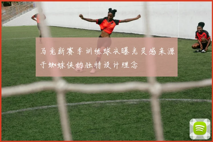 马竞新赛季训练球衣曝光灵感来源于蜘蛛侠的独特设计理念