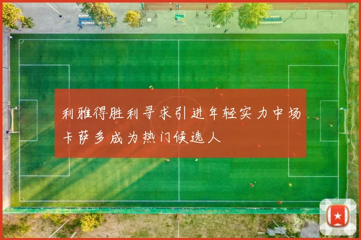 利雅得胜利寻求引进年轻实力中场卡萨多成为热门候选人