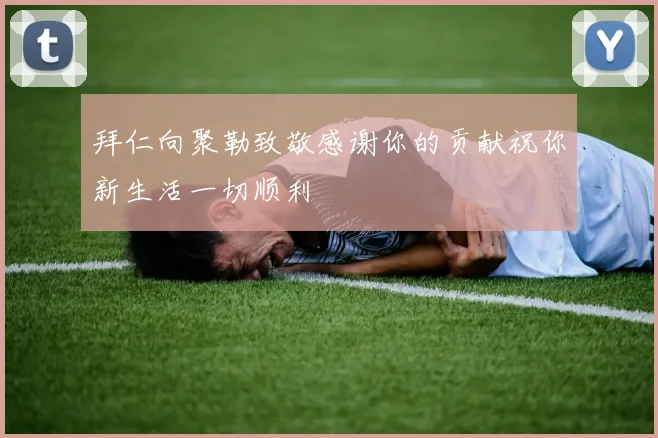 拜仁向聚勒致敬感谢你的贡献祝你新生活一切顺利