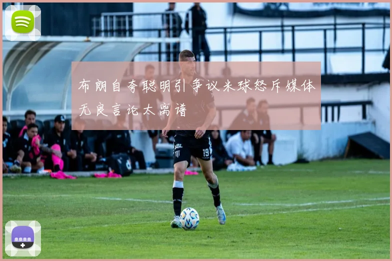 布朗自夸聪明引争议米球怒斥媒体无良言论太离谱