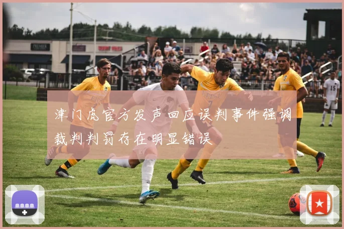 津门虎官方发声回应误判事件强调裁判判罚存在明显错误